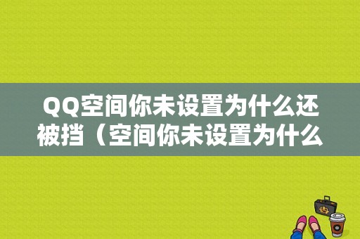 QQ空间你未设置为什么还被挡（空间你未设置为什么还被挡住了）