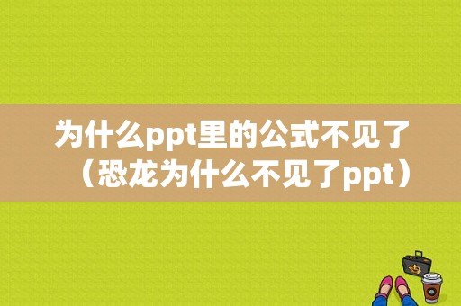 为什么ppt里的公式不见了（恐龙为什么不见了ppt）