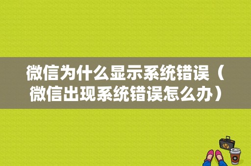 微信为什么显示系统错误（微信出现系统错误怎么办）