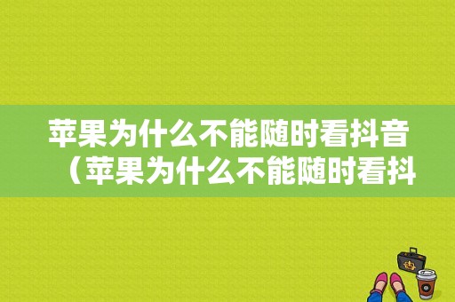 苹果为什么不能随时看抖音（苹果为什么不能随时看抖音视频）