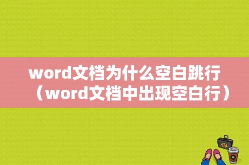 word文档为什么空白跳行（word文档中出现空白行）