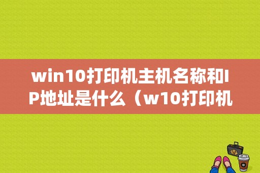 win10打印机主机名称和IP地址是什么（w10打印机ip地址怎么找）