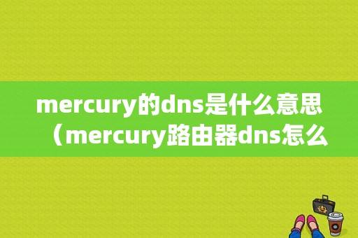 mercury的dns是什么意思（mercury路由器dns怎么设置）