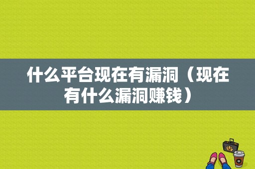 什么平台现在有漏洞（现在有什么漏洞赚钱）