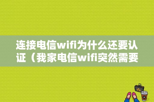 连接电信wifi为什么还要认证（我家电信wifi突然需要网页认证）