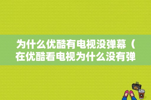 为什么优酷有电视没弹幕（在优酷看电视为什么没有弹幕了）