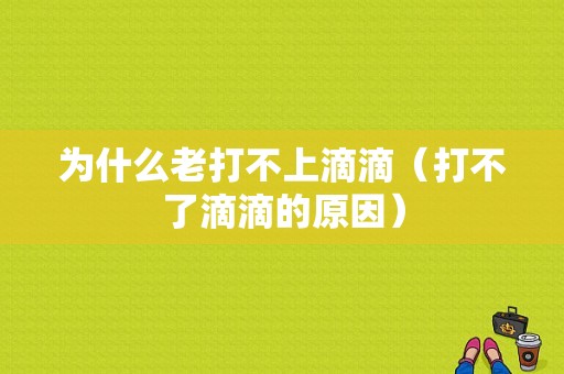 为什么老打不上滴滴（打不了滴滴的原因）