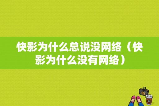 快影为什么总说没网络（快影为什么没有网络）