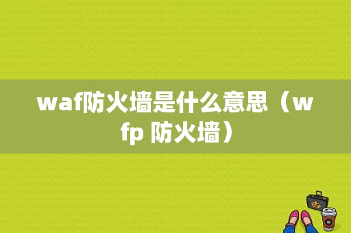 waf防火墙是什么意思（wfp 防火墙）