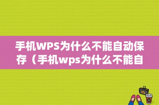 手机WPS为什么不能自动保存（手机wps为什么不能自动保存文件）