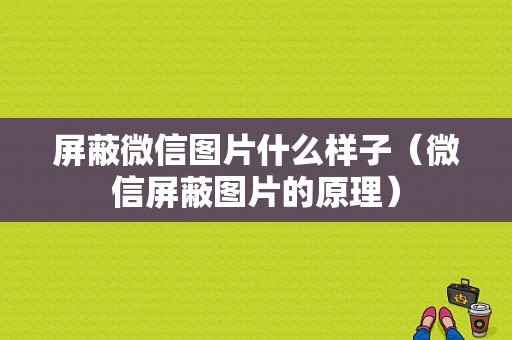 屏蔽微信图片什么样子（微信屏蔽图片的原理）