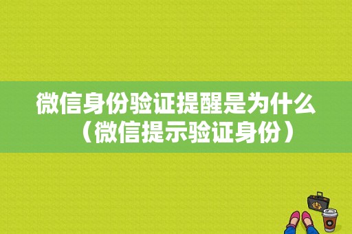 微信身份验证提醒是为什么（微信提示验证身份）