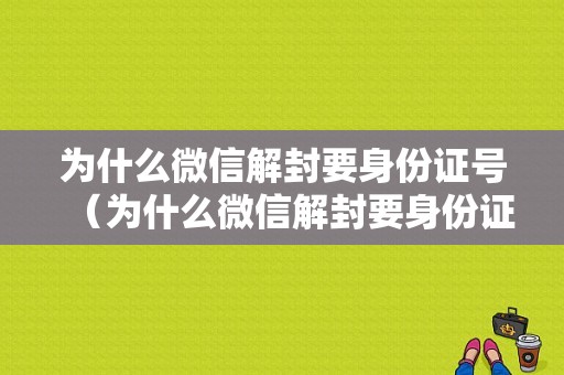 为什么微信解封要身份证号（为什么微信解封要身份证号呢）