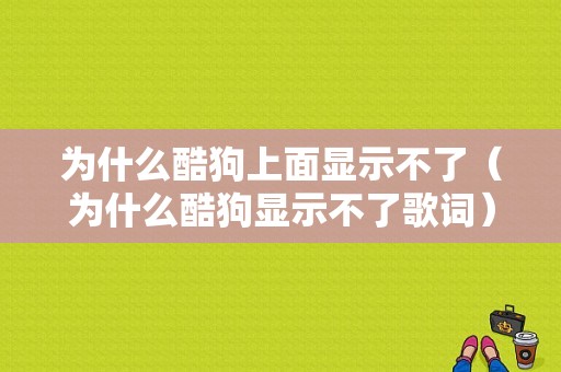 为什么酷狗上面显示不了（为什么酷狗显示不了歌词）