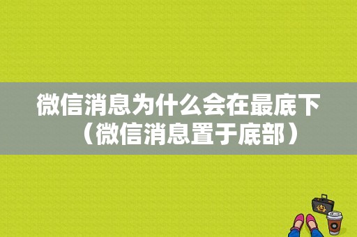 微信消息为什么会在最底下（微信消息置于底部）