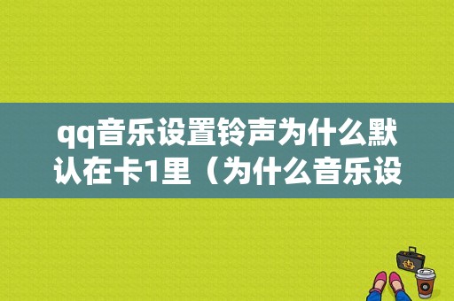 qq音乐设置铃声为什么默认在卡1里（为什么音乐设置了铃声手机显示不了）