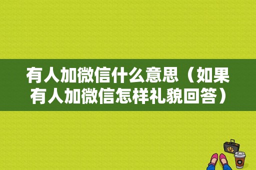 有人加微信什么意思（如果有人加微信怎样礼貌回答）