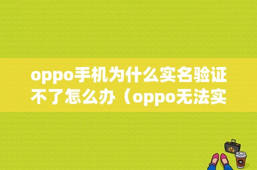 oppo手机为什么实名验证不了怎么办（oppo无法实名认证）