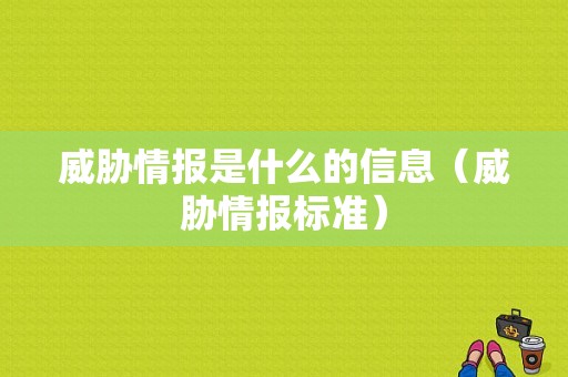 威胁情报是什么的信息（威胁情报标准）