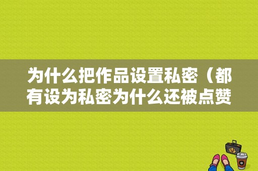 为什么把作品设置私密（都有设为私密为什么还被点赞）