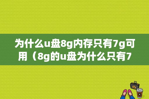 为什么u盘8g内存只有7g可用（8g的u盘为什么只有7g）