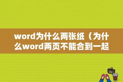 word为什么两张纸（为什么word两页不能合到一起）