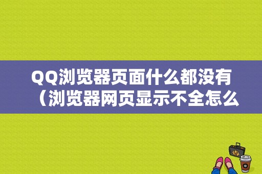 QQ浏览器页面什么都没有（浏览器网页显示不全怎么办）