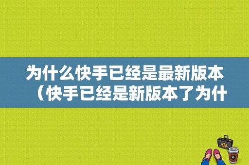 为什么快手已经是最新版本（快手已经是新版本了为什么还让更新）