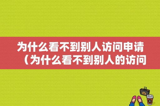 为什么看不到别人访问申请（为什么看不到别人的访问记录）