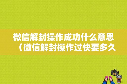 微信解封操作成功什么意思（微信解封操作过快要多久才好）