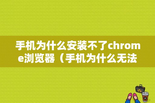 手机为什么安装不了chrome浏览器（手机为什么无法安装chrome）