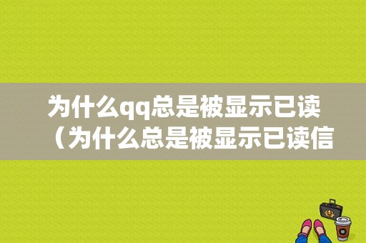 为什么qq总是被显示已读（为什么总是被显示已读信息）