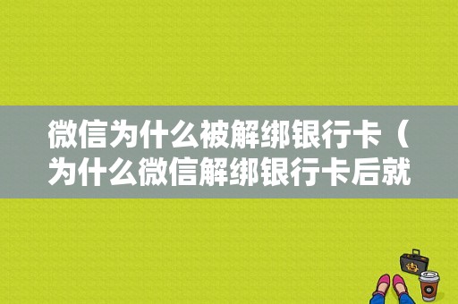 微信为什么被解绑银行卡（为什么微信解绑银行卡后就不能重新绑卡了呢）