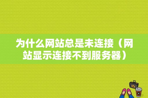 为什么网站总是未连接（网站显示连接不到服务器）