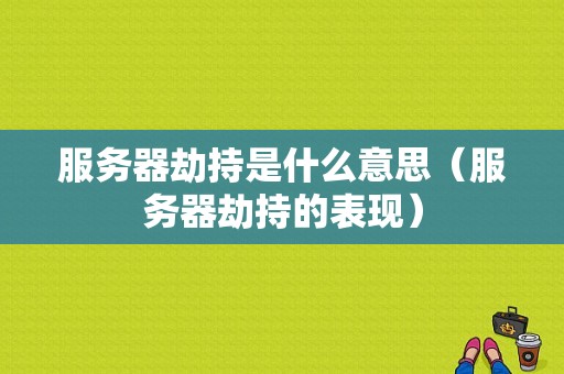 服务器劫持是什么意思（服务器劫持的表现）