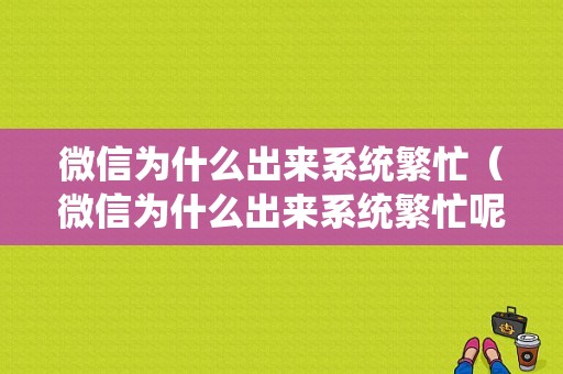 微信为什么出来系统繁忙（微信为什么出来系统繁忙呢）