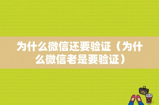 为什么微信还要验证（为什么微信老是要验证）