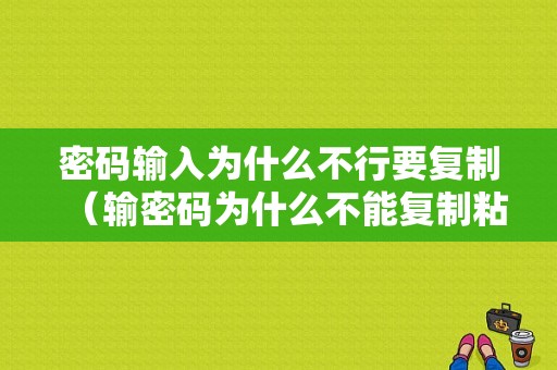 密码输入为什么不行要复制（输密码为什么不能复制粘贴）