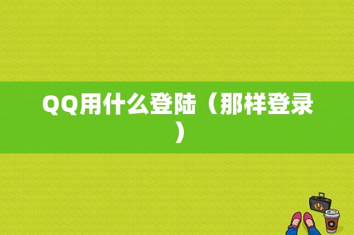 QQ用什么登陆（那样登录）