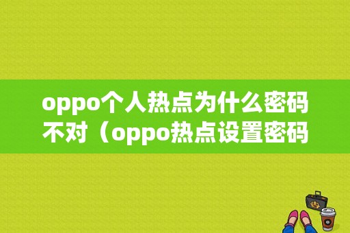 oppo个人热点为什么密码不对（oppo热点设置密码）