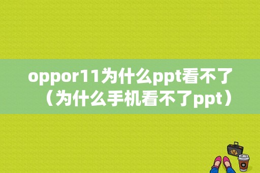 oppor11为什么ppt看不了（为什么手机看不了ppt）