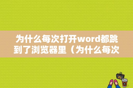 为什么每次打开word都跳到了浏览器里（为什么每次打开word都跳到了浏览器里）