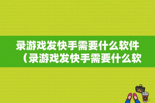 录游戏发快手需要什么软件（录游戏发快手需要什么软件才能发）