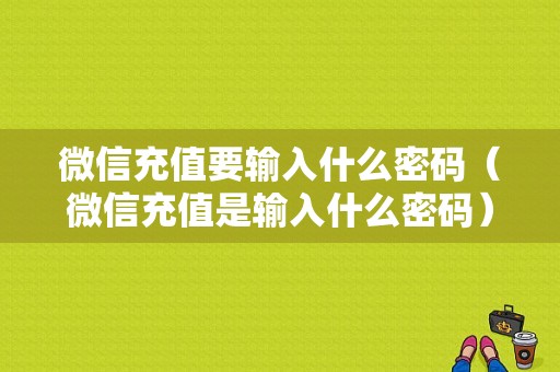 微信充值要输入什么密码（微信充值是输入什么密码）