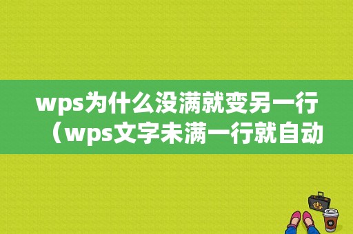 wps为什么没满就变另一行（wps文字未满一行就自动换行）