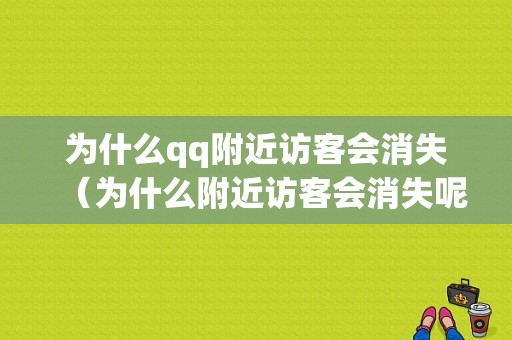 为什么qq附近访客会消失（为什么附近访客会消失呢）