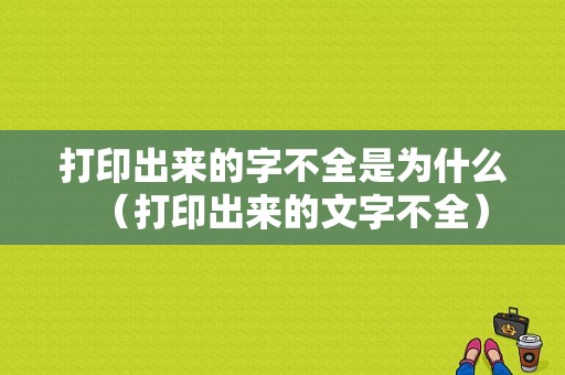 打印出来的字不全是为什么（打印出来的文字不全）