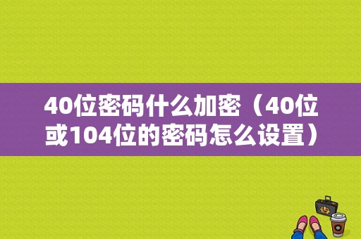 40位密码什么加密（40位或104位的密码怎么设置）