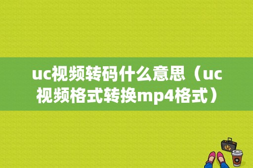 uc视频转码什么意思（uc视频格式转换mp4格式）