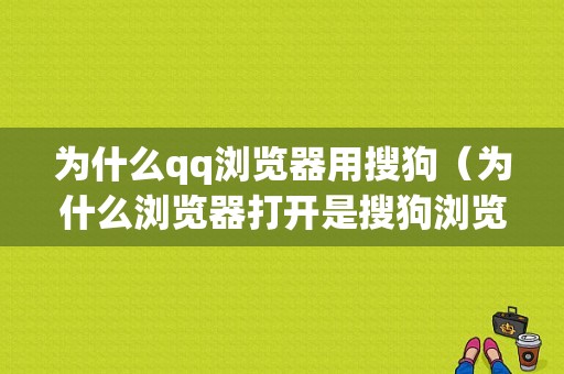 为什么qq浏览器用搜狗（为什么浏览器打开是搜狗浏览器）